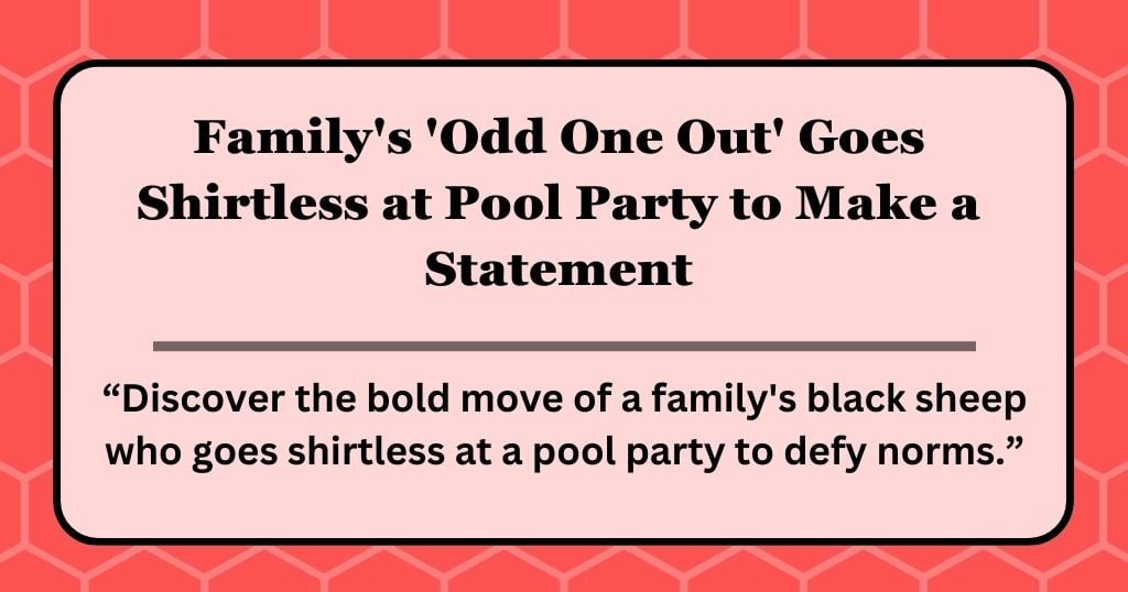 Family’s ‘Odd One Out’ Goes Shirtless at Pool Party to Make a Statement