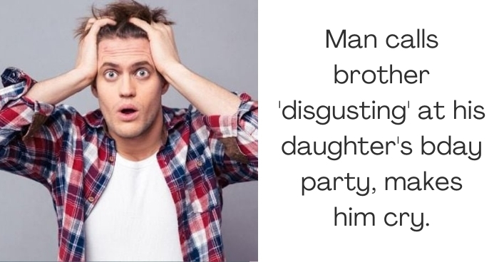 Man calls brother 'disgusting' at his daughter's bday party, makes him cry.