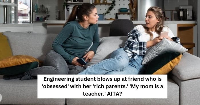 Engineering student blows up at friend who is 'obsessed' with her 'rich parents.' 'My mom is a teacher.' AITA?