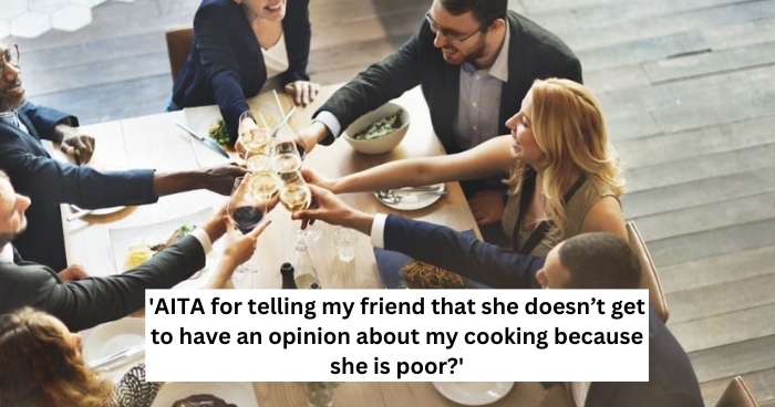 'AITA for telling my friend that she doesn’t get to have an opinion about my cooking because she is poor?'