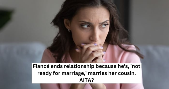 Fiancé ends relationship because he's, 'not ready for marriage,' marries her cousin. AITA?