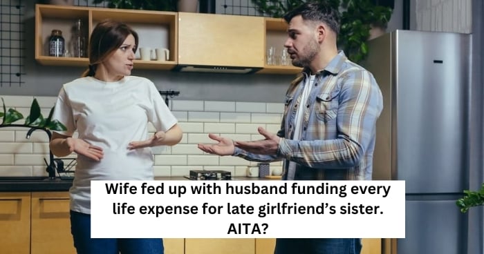 Wife fed up with husband funding every life expense for late girlfriend’s sister. AITA?