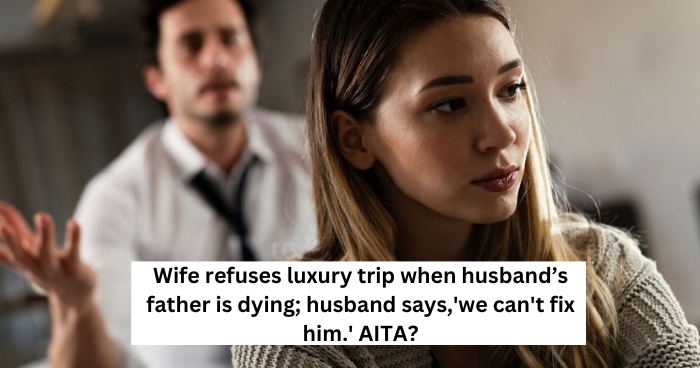 Wife refuses luxury trip when husband’s father is dying; husband says,'we can't fix him.' AITA?