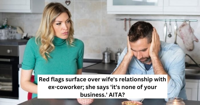 Red flags surface over wife's relationship with ex-coworker; she says 'it's none of your business.' AITA?