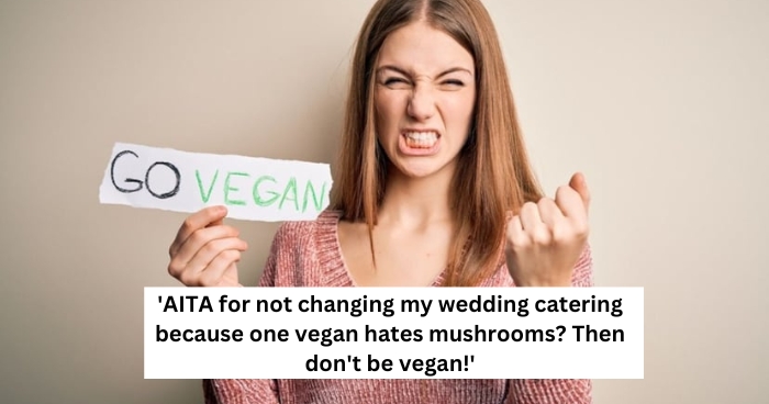 'AITA for not changing my wedding catering because one vegan hates mushrooms? Then don't be vegan!'