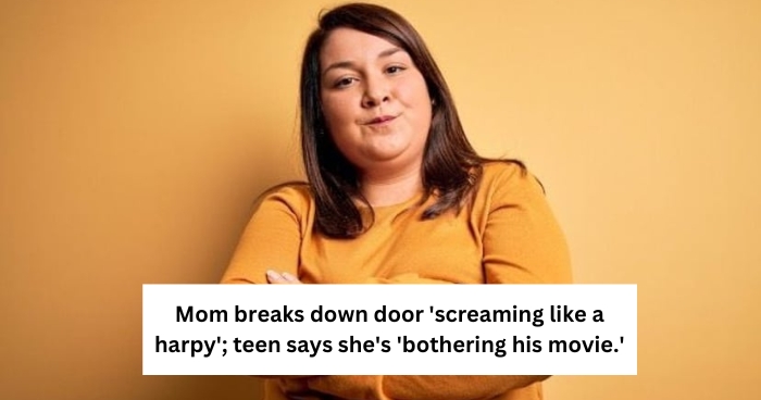 Mom breaks down door 'screaming like a harpy'; teen says she's 'bothering his movie.'