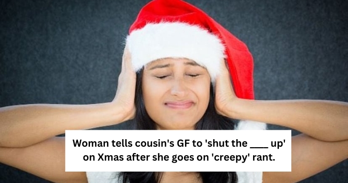 Woman tells cousin's GF to 'shut the ____ up' on Xmas after she goes on 'creepy' rant.