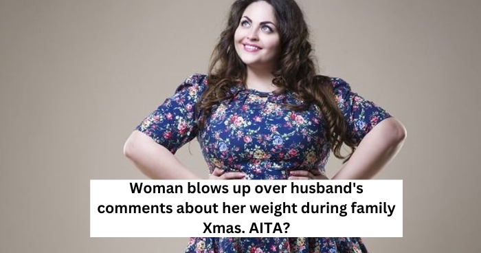 Woman blows up over husband's comments about her weight during family Xmas. AITA?