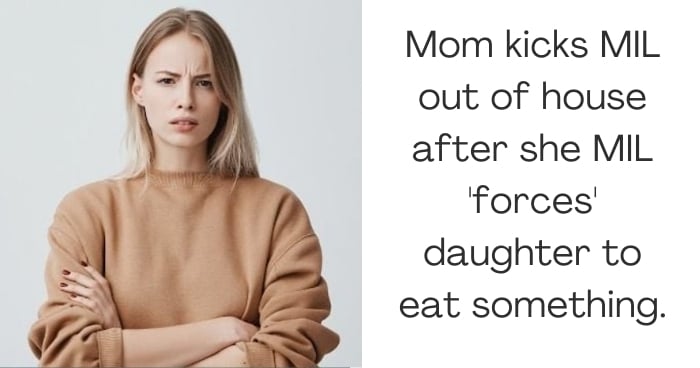 Mom kicks MIL out of house after she MIL 'forces' daughter to eat something.