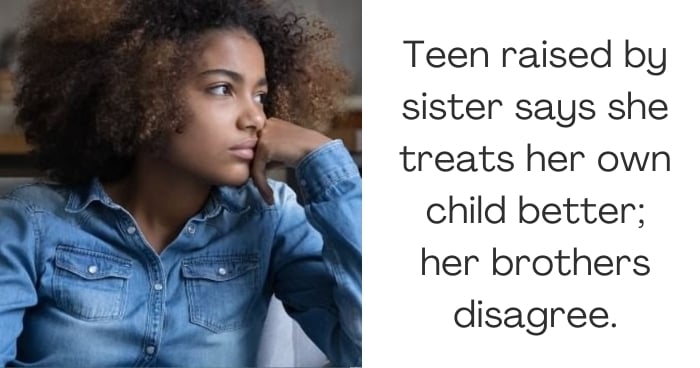 Teen raised by sister says she treats her own child better; her brothers disagree.