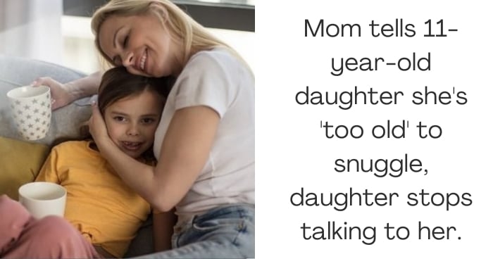 Mom tells 11-year-old daughter she's 'too old' to snuggle, daughter stops talking to her.