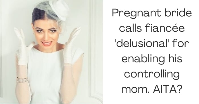 Pregnant bride calls fiancée 'delusional' for enabling his controlling mom. AITA?