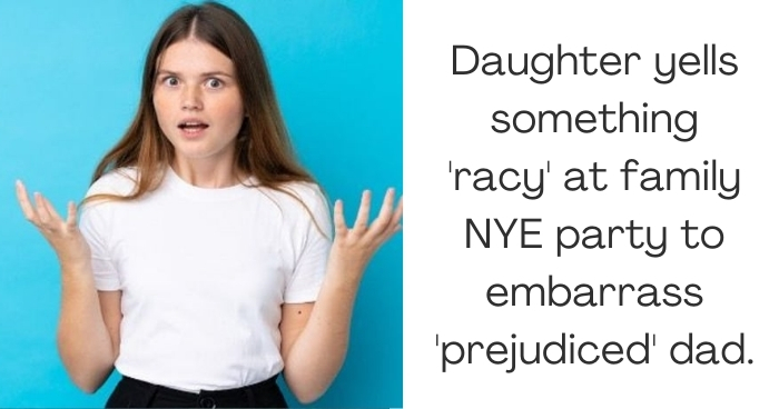 Daughter yells something 'racy' at family NYE party to embarrass 'prejudiced' dad.