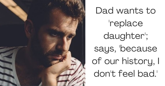 Dad wants to 'replace daughter'; says, 'because of our history, I don't feel bad.'