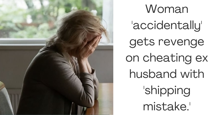 Woman 'accidentally' gets revenge on cheating ex husband with 'shipping mistake.'