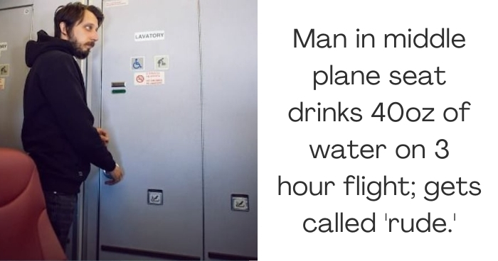 Man in middle plane seat drinks 40oz of water on 3 hour flight; gets called 'rude.'