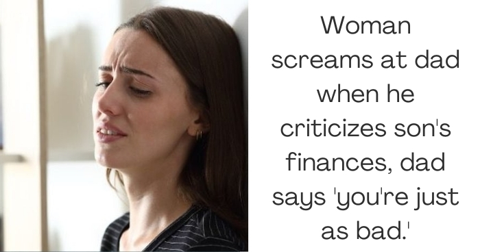 Woman screams at dad when he criticizes son's finances, dad says 'you're just as bad.'