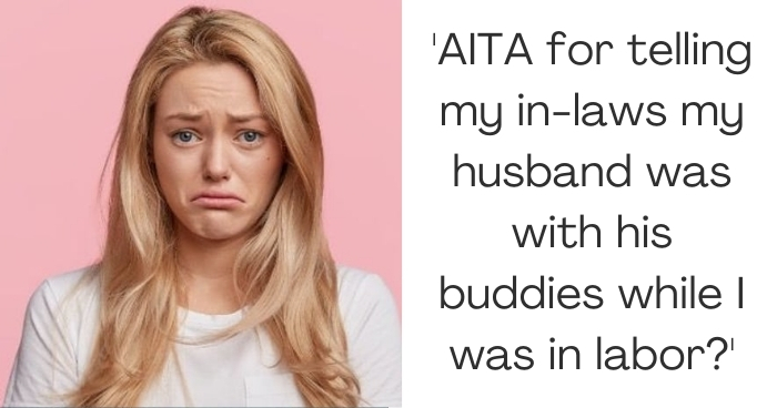 'AITA for telling my in-laws my husbandwas with his buddies while I was in labor?'