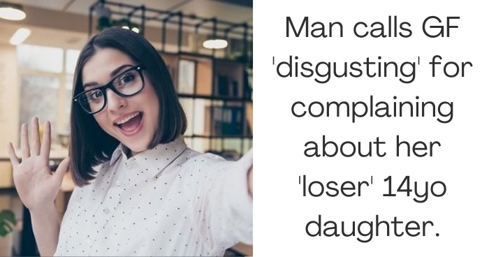 Man calls GF 'disgusting' for complaining about her 'loser' 14yo daughter.