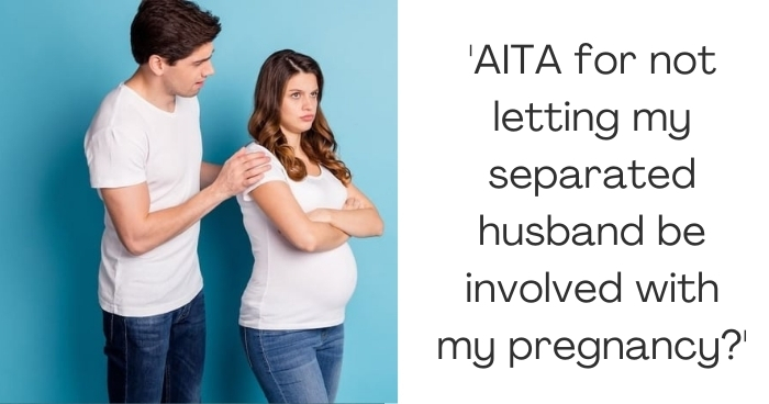'AITA for not letting my separated husband be involved with my pregnancy?'