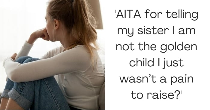 'AITA for telling my sister I am not the golden child I just wasn’t a pain to raise?'