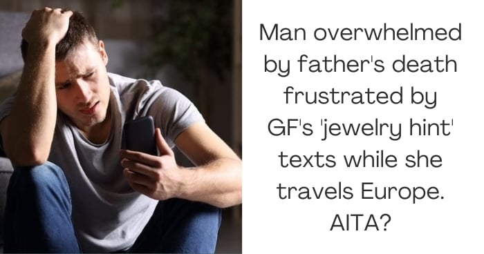 Man overwhelmed by father's death frustrated by GF's 'jewelry hint' texts while she travels Europe. AITA?