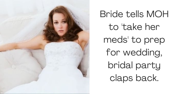 Bride tells MOH to 'take her meds' to prep for wedding, bridal party claps back.