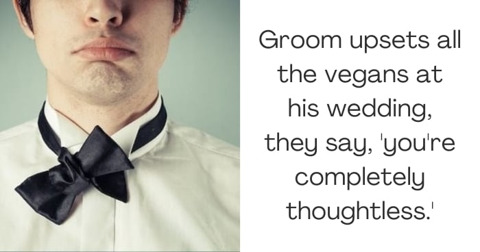 Groom upsets all the vegans at his wedding, they say, 'you're completely thoughtless.'