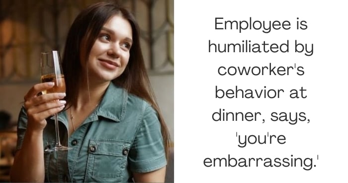 Employee is humiliated by coworker's behavior at dinner, says, 'you're embarrassing.'