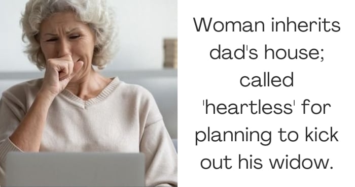 Woman inherits dad's house; called 'heartless' for planning to kick out his widow.