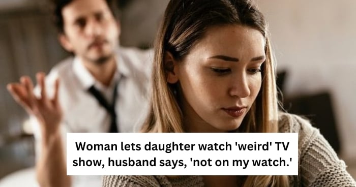 Woman lets daughter watch 'weird' TV show, husband says, 'not on my watch.'