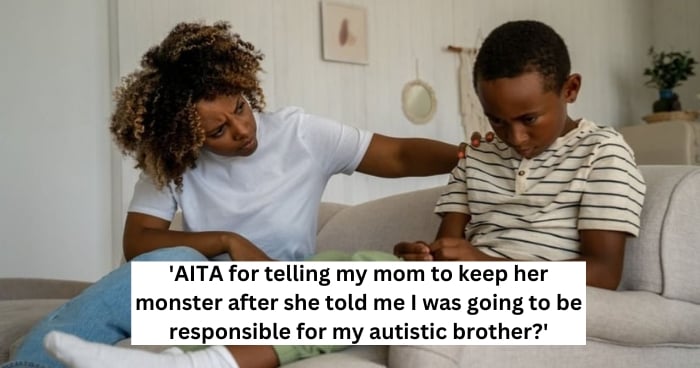 'AITA for telling my mom to keep her monster after she told me I was going to be responsible for my autistic brother?'