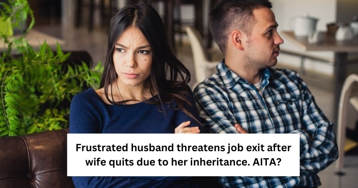 Frustrated husband threatens job exit after wife quits due to her inheritance. AITA?