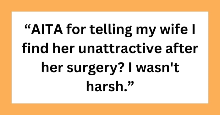 'AITA for telling my wife I find her unattractive after her surgery? I wasn't harsh.'