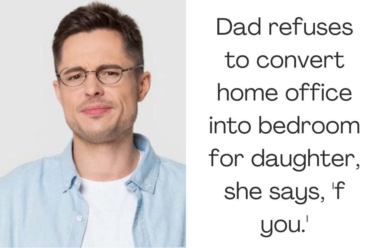 Dad refuses to convert home office into bedroom for daughter, she says, 'f you.'