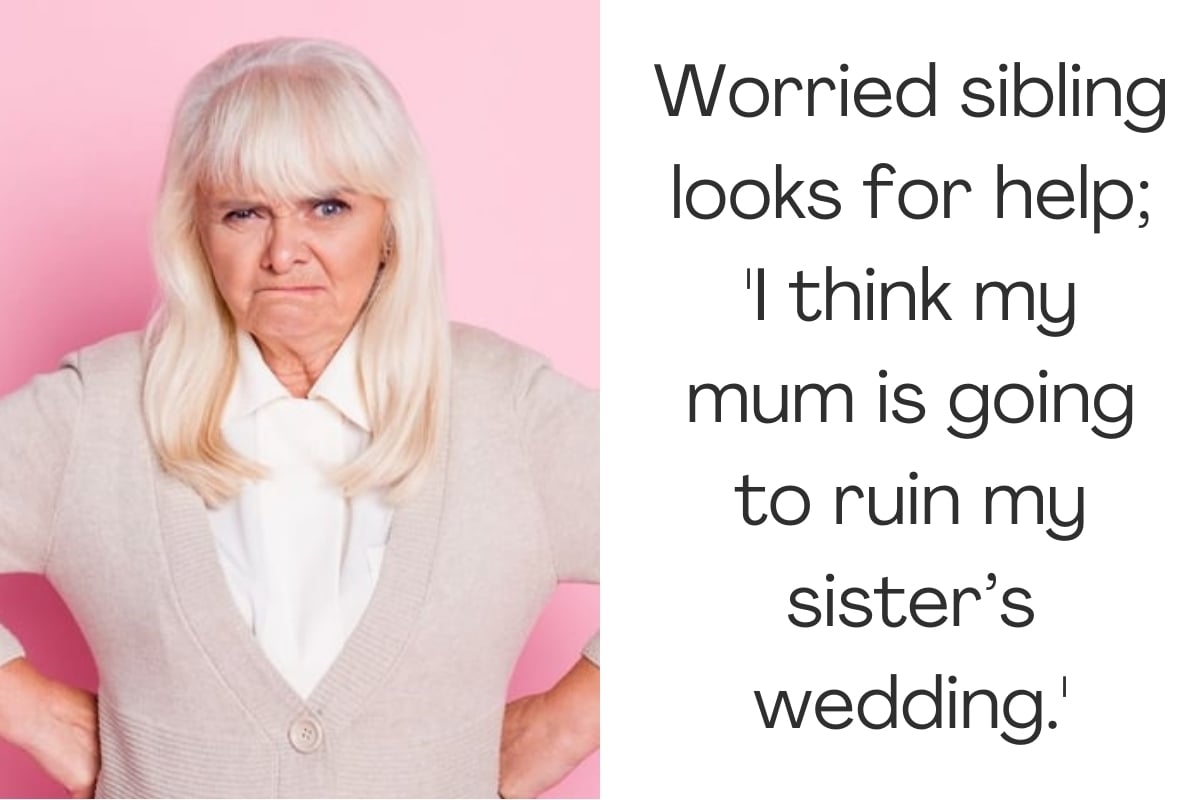 Worried sibling looks for help; 'I think my mum is going to ruin my sister’s wedding.'