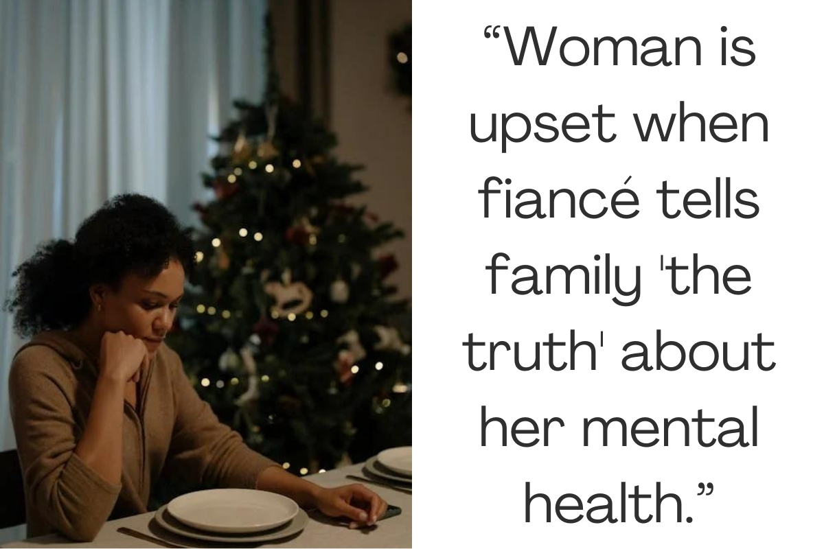 Woman is upset when fiancé tells family 'the truth' about her mental health.