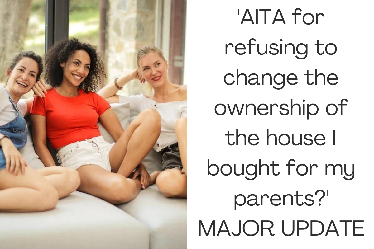 'AITA for refusing to change the ownership of the house I bought for my parents?' MAJOR UPDATE