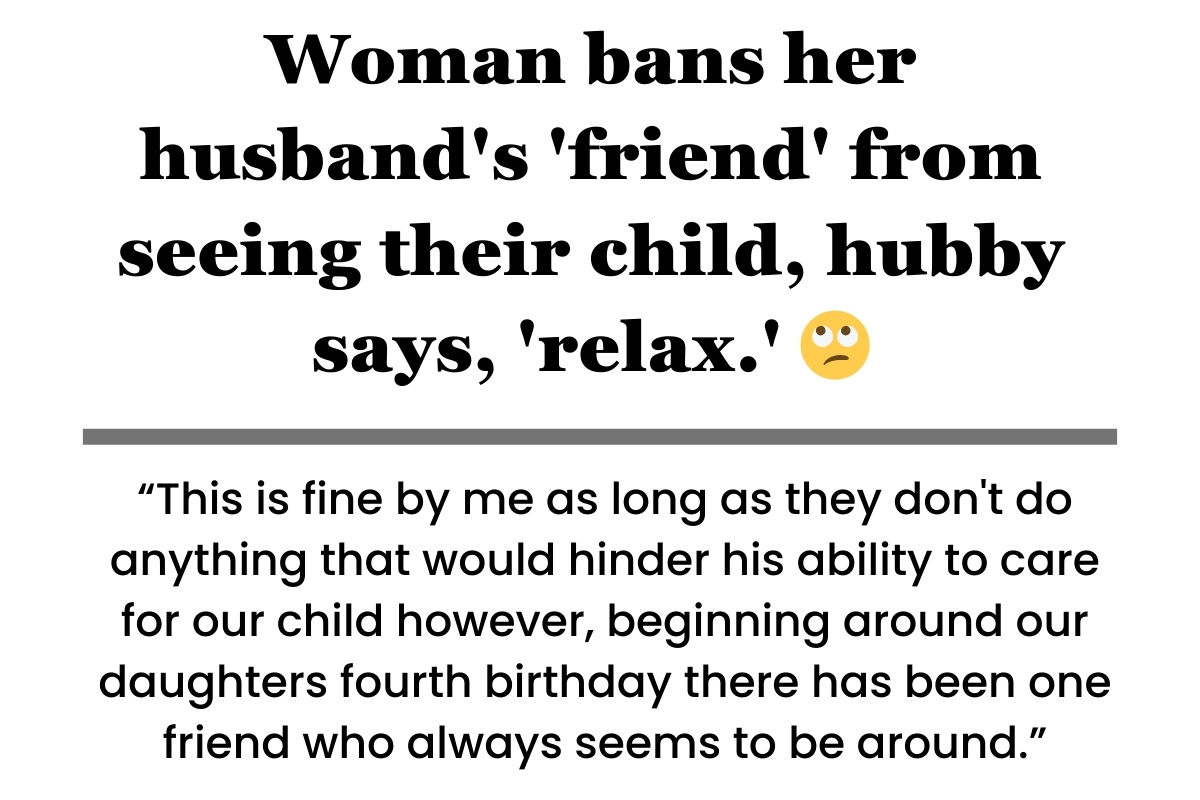 Woman bans her husband's 'friend' from seeing their child, hubby says, 'relax.'