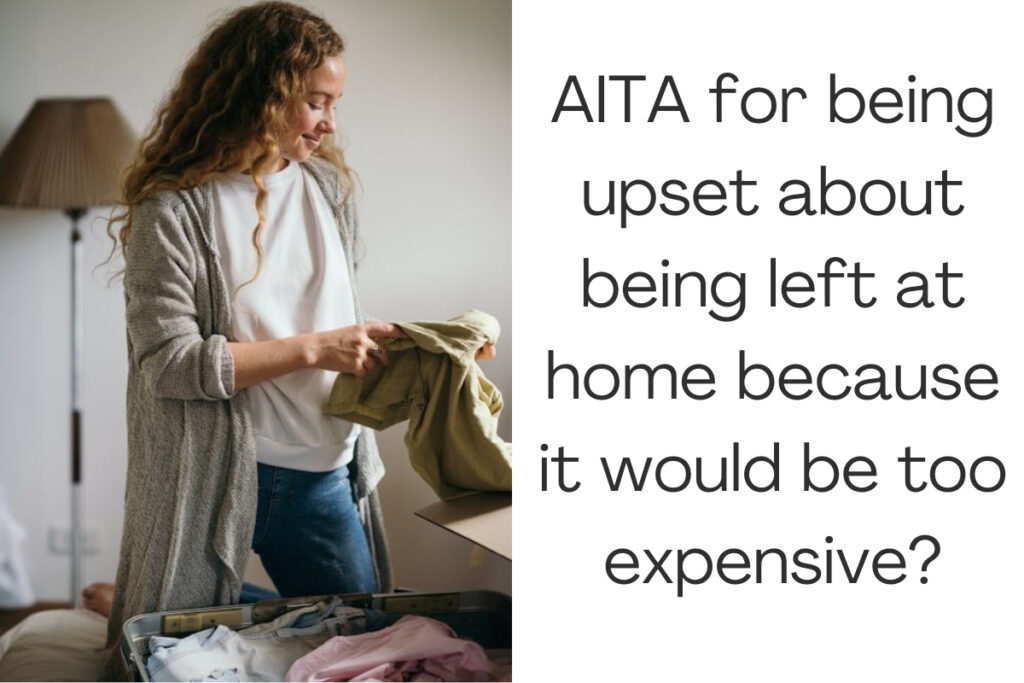 AITA for being upset about being left at home because it would be too expensive?