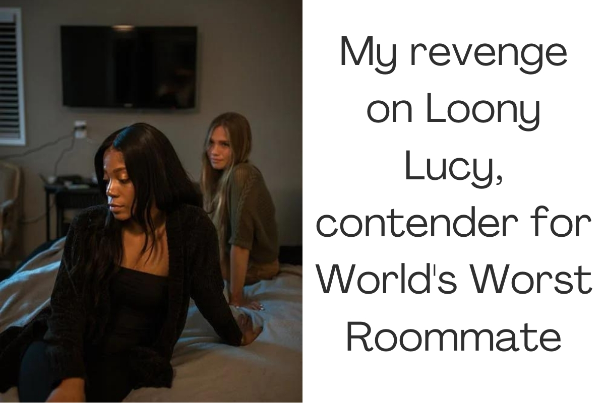 My revenge on Loony Lucy, contender for World's Worst Roommate